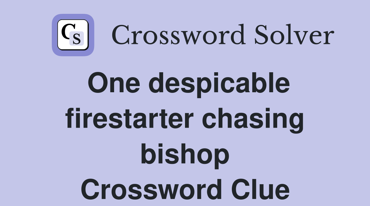 One despicable firestarter chasing Crossword Clue Answers
